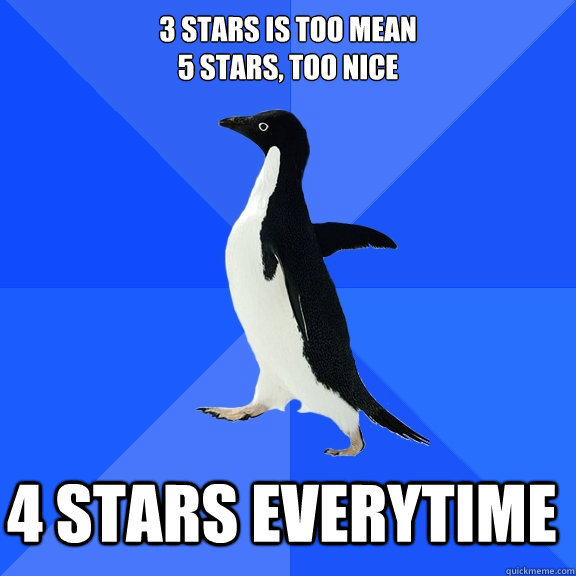 3 stars is too mean 5 stars too nice 4 stars everytime - Socially Awkward Penguin