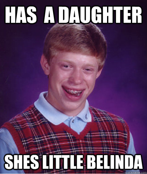 has a daughter shes little belinda - Bad Luck Brian