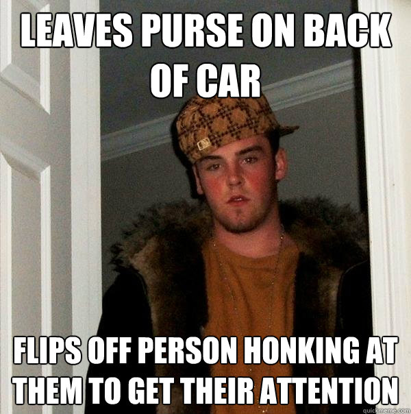 leaves purse on back of car flips off person honking at them - Scumbag Steve