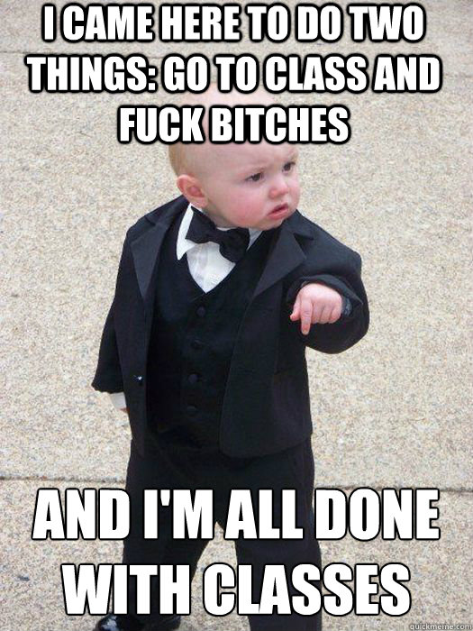 i came here to do two things go to class and fuck bitches a - Baby Godfather