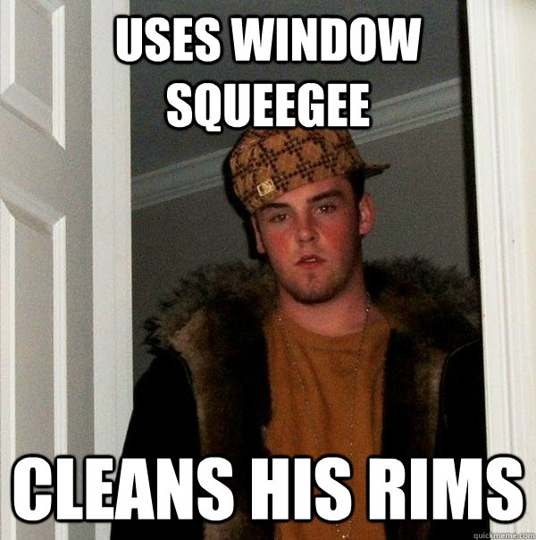 uses window squeegee cleans his rims - Scumbag Steve