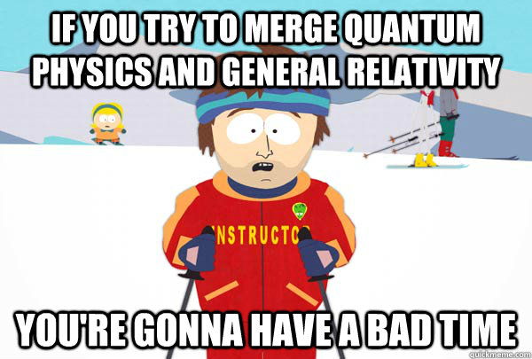 if you try to merge quantum physics and general relativity y - Super Cool Ski Instructor