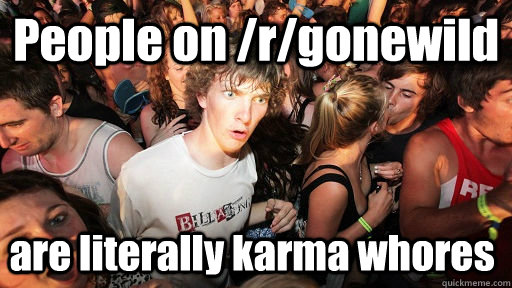 people on rgonewild are literally karma whores - Sudden Clarity Clarence