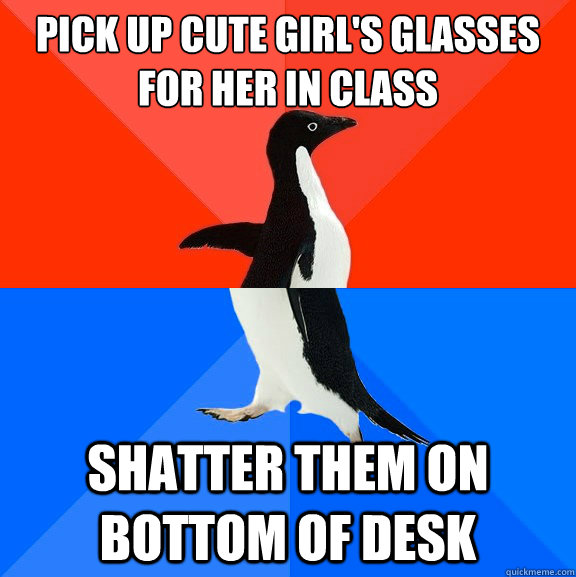 pick up cute girls glasses for her in class shatter them on - Socially Awesome Awkward Penguin
