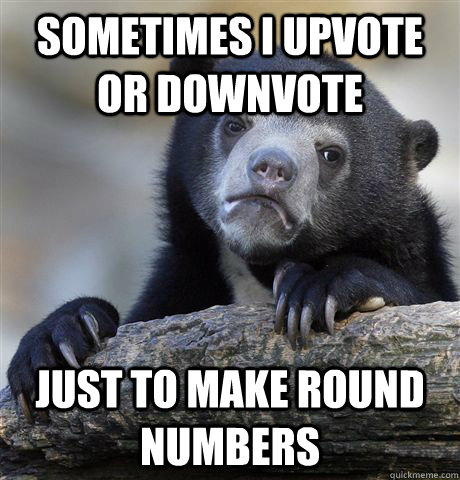 sometimes i upvote or downvote just to make round numbers - Confession Bear