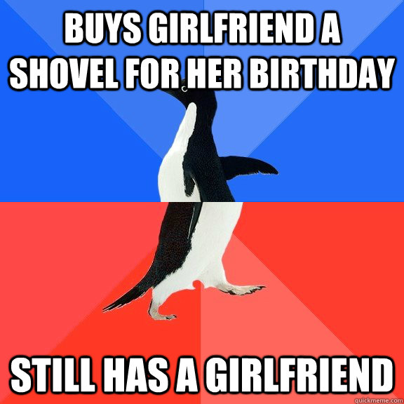 buys girlfriend a shovel for her birthday still has a girlfr - Socially Awkward Awesome Penguin