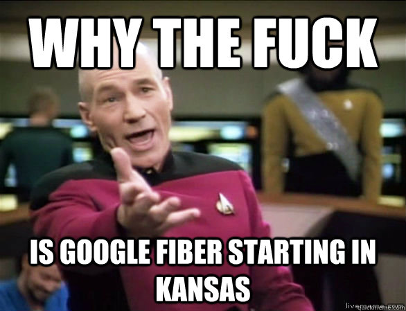 why the fuck is google fiber starting in kansas - Annoyed Picard HD
