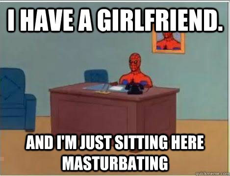 i have a girlfriend and im just sitting here masturbating - Amazing Spiderman