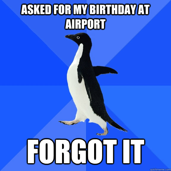 asked for my birthday at airport forgot it - Socially Awkward Penguin