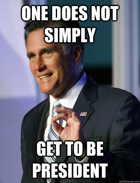 one does not simply get to be president -
