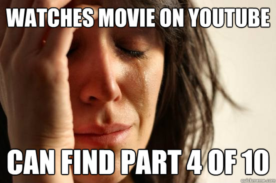 watches movie on youtube can find part 4 of 10 - First World Problems
