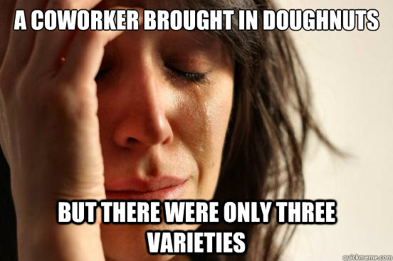 a coworker brought in doughnuts but there were only three va - First World Problems