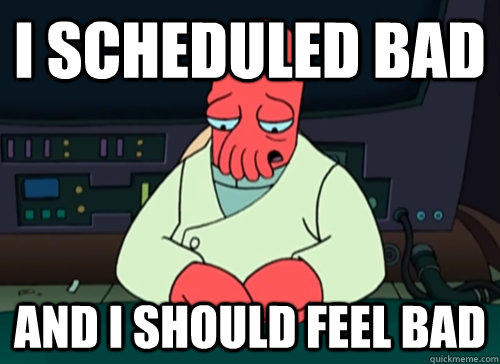 i scheduled bad and i should feel bad - sad zoidberg