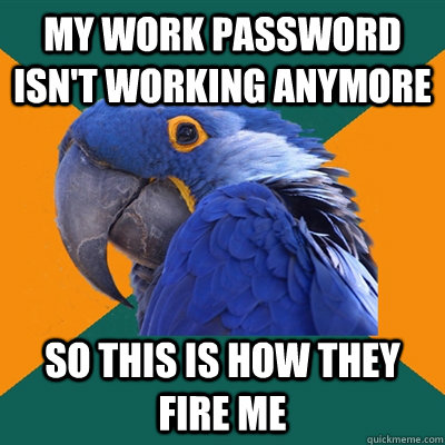 my work password isnt working anymore so this is how they f - Paranoid Parrot