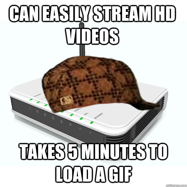 can easily stream hd videos takes 5 minutes to load a gif - scumbag router