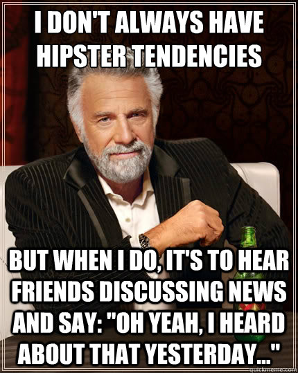 i dont always have hipster tendencies but when i do its t - The Most Interesting Man In The World