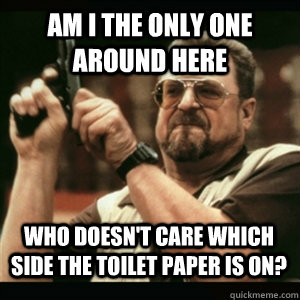 am i the only one around here who doesnt care which side th - AM I THE ONLY ONE AROUND HERE