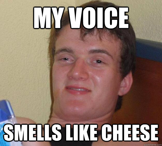 my voice smells like cheese - 10 Guy
