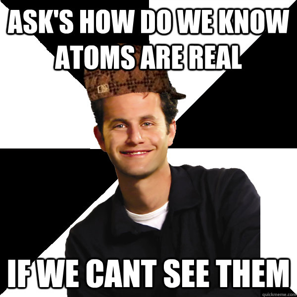asks how do we know atoms are real if we cant see them - Scumbag Christian