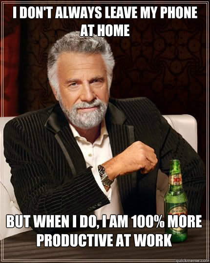 i dont always leave my phone at home but when i do i am 10 - The Worlds Most Interesting Man