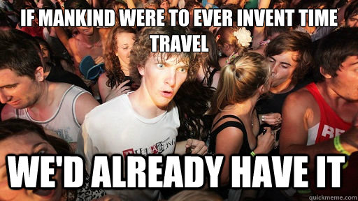 if mankind were to ever invent time travel wed already have - Sudden Clarity Clarence
