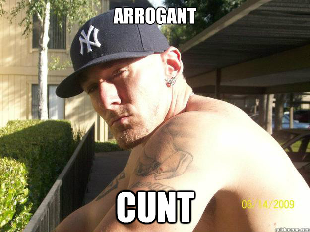 arrogant cunt - Chad Elliott