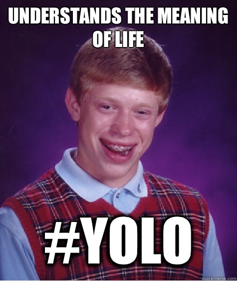 understands-the-meaning-of-life-yolo-bad-luck-brian