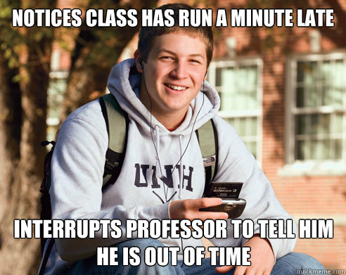 notices class has run a minute late interrupts professor to - College Freshman