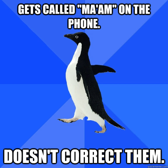 gets called maam on the phone doesnt correct them - Socially Awkward Penguin
