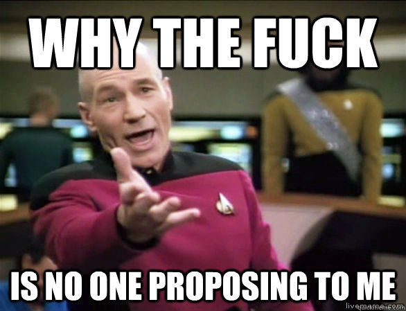 why the fuck is no one proposing to me - Annoyed Picard HD