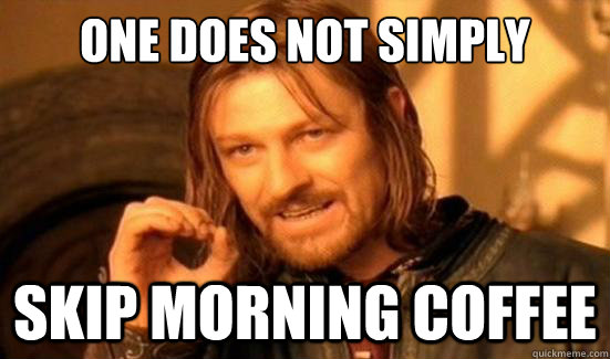 one does not simply skip morning coffee - Boromir