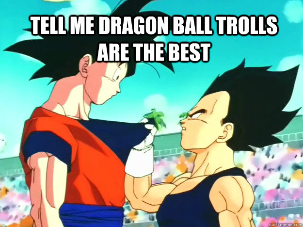 Tell Me Dragon Ball Trolls Are The Best Dragon Ball Z Tell Me Im Pretty Quickmeme