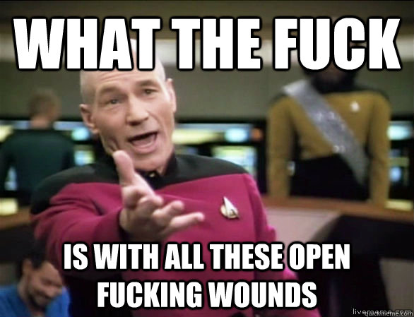 what the fuck is with all these open fucking wounds - Annoyed Picard HD