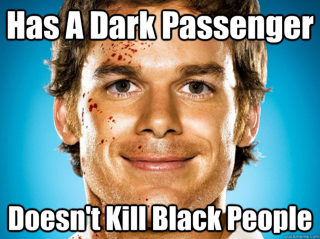 has a dark passenger doesnt kill black people - Dexter