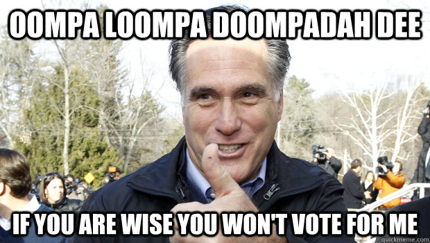 oompa loompa doompadah dee if you are wise you wont vote fo - Mitt Romney