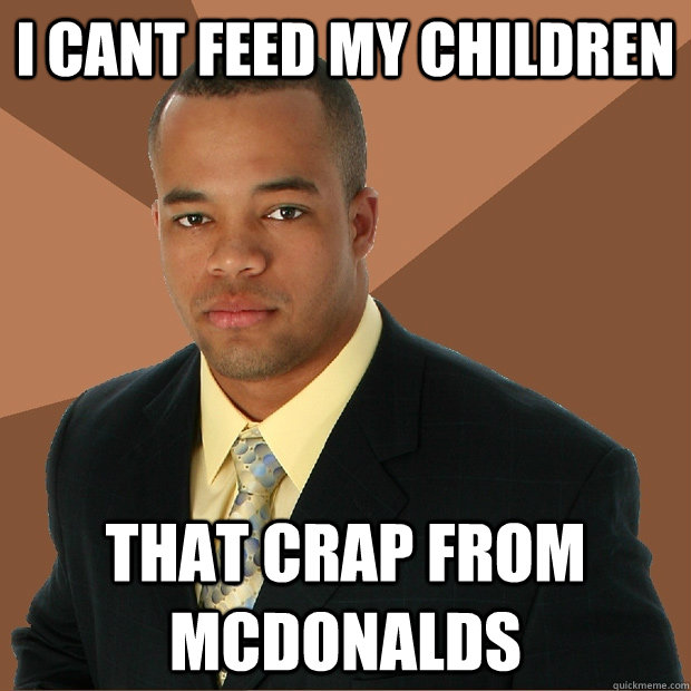 i cant feed my children that crap from mcdonalds - Successful Black Man