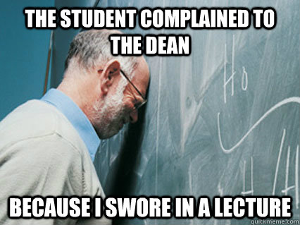 the student complained to the dean because i swore in a lect -