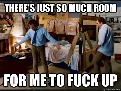 theres just so much room for me to fuck up - step brothers