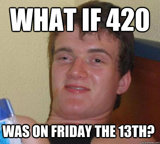 what if 420 was on friday the 13th - 10 GUY