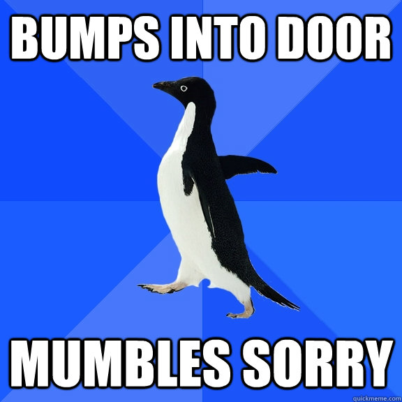 bumps into door mumbles sorry - Socially Awkward Penguin
