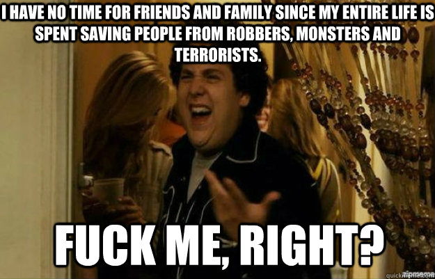 i have no time for friends and family since my entire life i - fuck me right