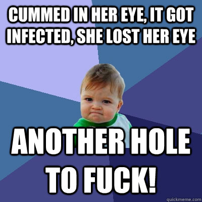 cummed in her eye it got infected she lost her eye another - Success Kid