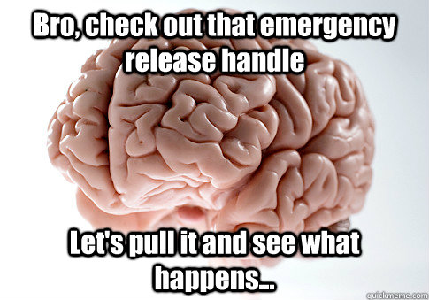 bro check out that emergency release handle lets pull it a - Scumbag Brain