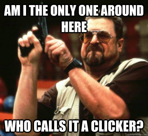 am i the only one around here who calls it a clicker - Am I The Only One Around Here