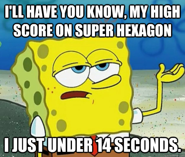 ill have you know my high score on super hexagon i just un - Tough Spongebob