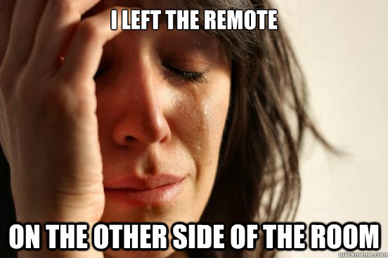i left the remote on the other side of the room - First World Problems