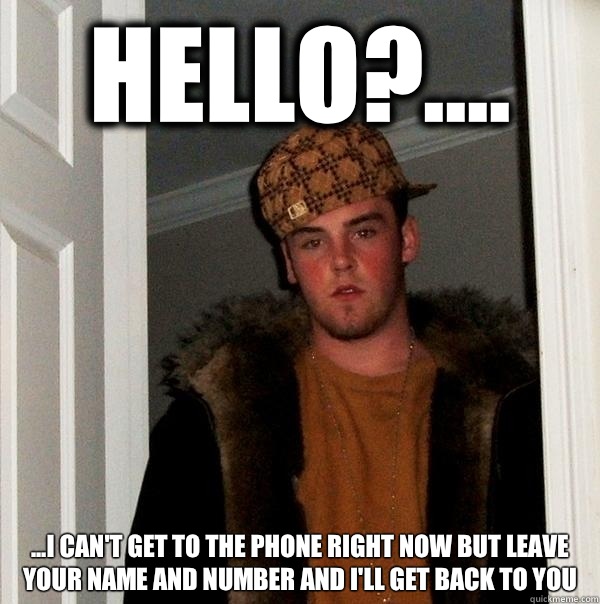 Hello I cant get to the phone right now but Lear your name a - Scumbag Steve