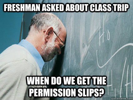 freshman asked about class trip when do we get the permissio -