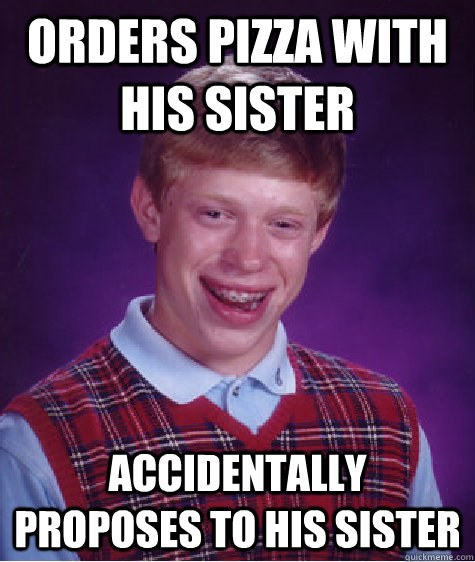 orders pizza with his sister accidentally proposes to his si - Bad Luck Brian