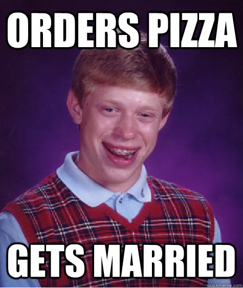orders pizza gets married - Bad Luck Brian